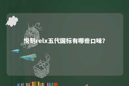 悦刻relx五代国标有哪些口味	？ 